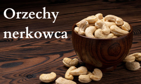 Orzechy nerkowca - właściwości zdrowotne i odżywcze Orzechy nerkowca - właściwości zdrowotne i odżywcze